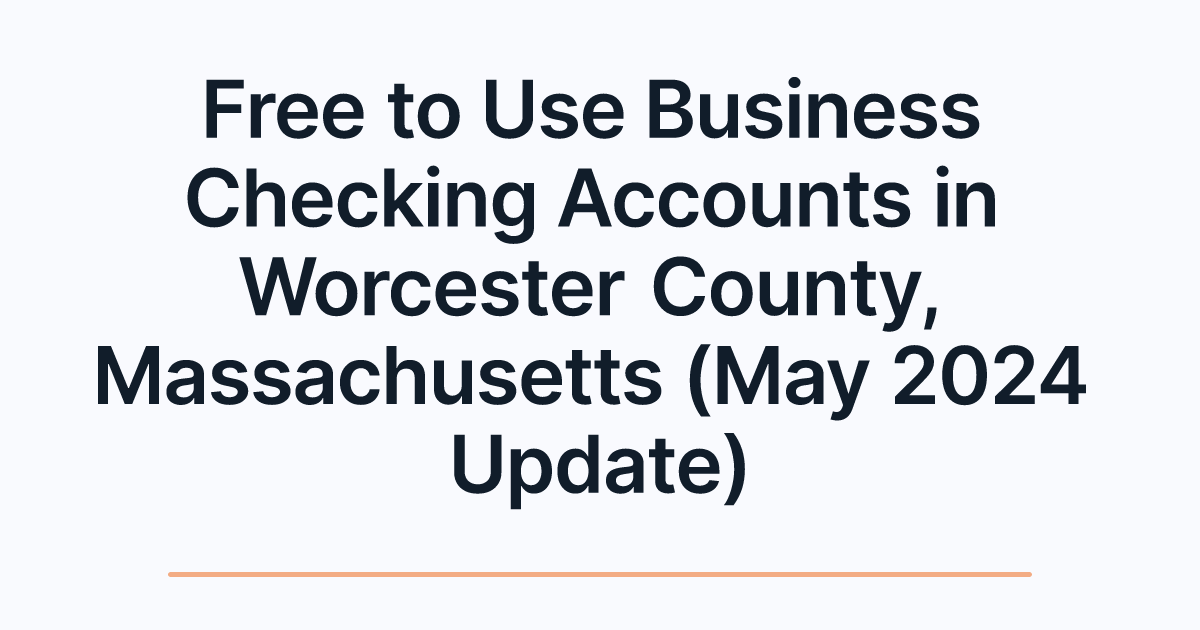 Free to Use Business Checking Accounts in Worcester County, Massachusetts (May 2024 Update)